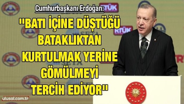 Cumhurbaşkanı Erdoğan: ''Batı içine düştüğü bataklıktan kurtulmak yerine gömülmeyi tercih ediyor''