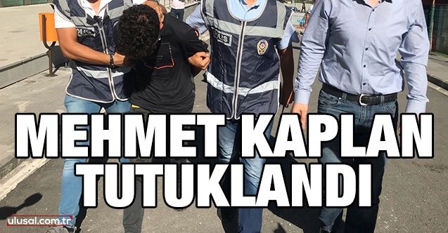 Mehmet Kaplan tutuklandı