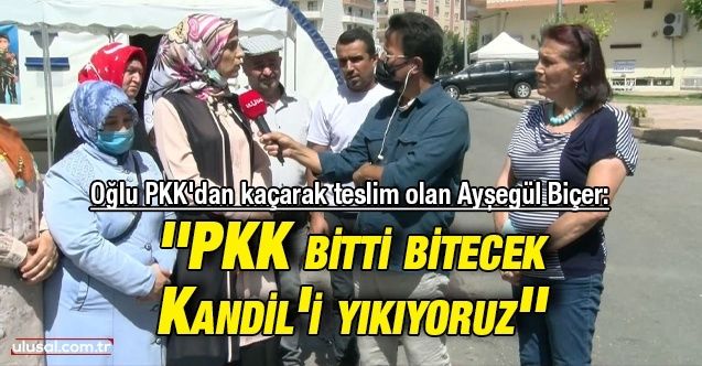 Oğlu PKK'dan kaçarak teslim olan Ayşegül Biçer: ''PKK bitti bitecek Kandil'i yıkıyoruz''