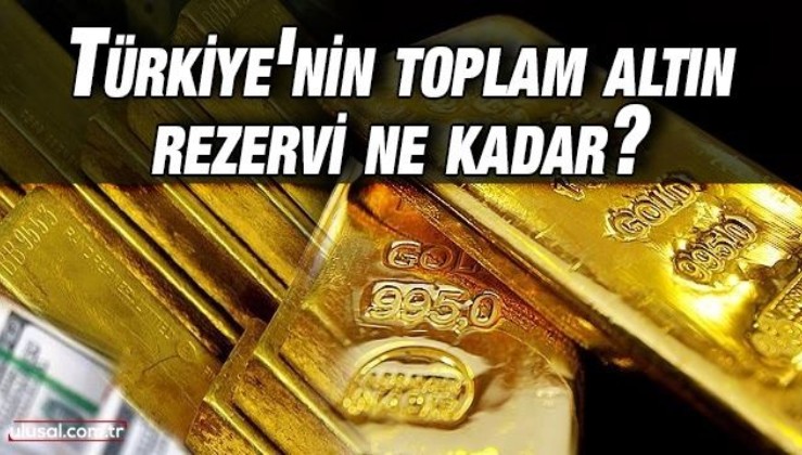 Türkiye'nin toplam altın rezervi ne kadar?