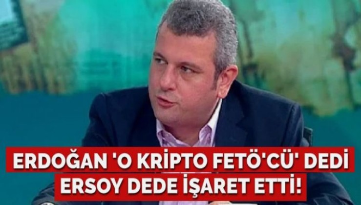 Erdoğan ‘O kripto FETÖ’cü’ dedi, Ersoy Dede işaret etti!