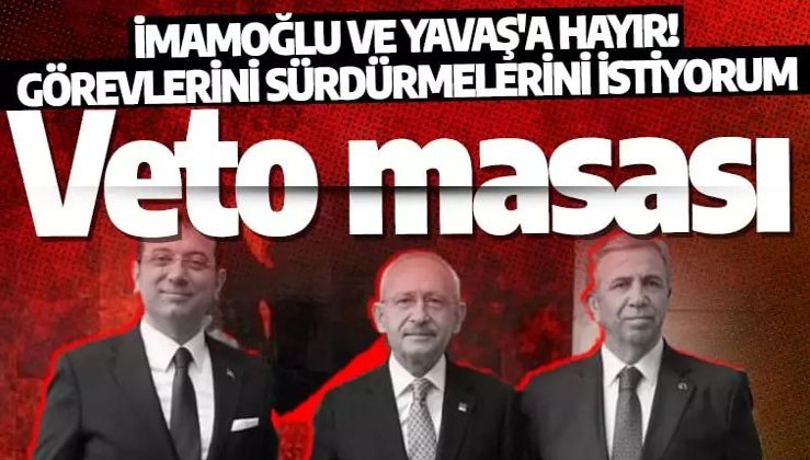 Kılıçdaroğlu'dan İmamoğlu ve Yavaş'a veto: Görevlerini sürdürmelerini istiyorum