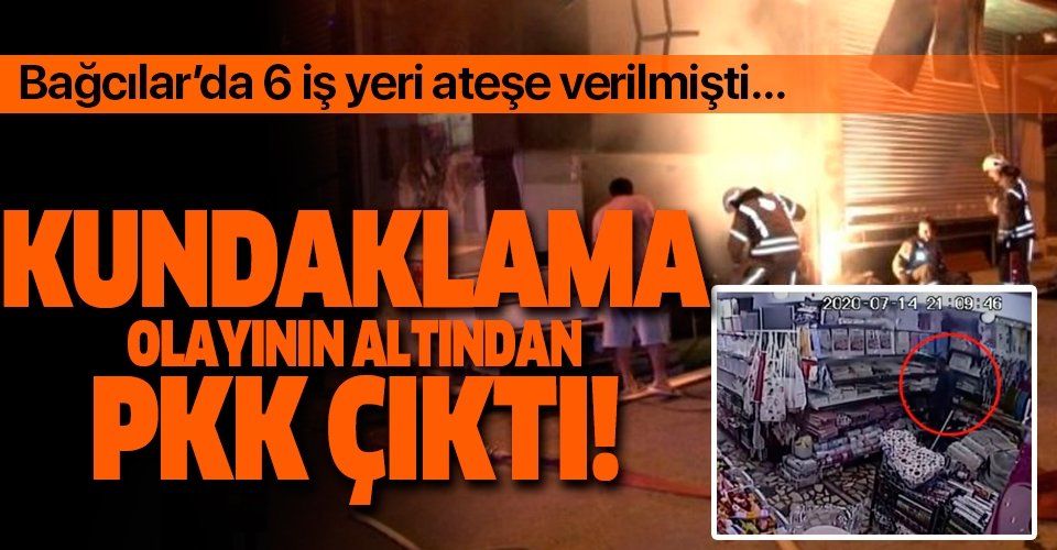 Bağcılar’da 6 iş yeri aynı anda kundaklanmıştı! Olayın altından PKK çıktı