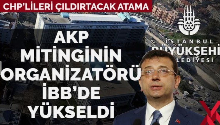 CHP’lileri çıldırtacak atama! AKP mitingi organizatörü İBB’de yükseldi