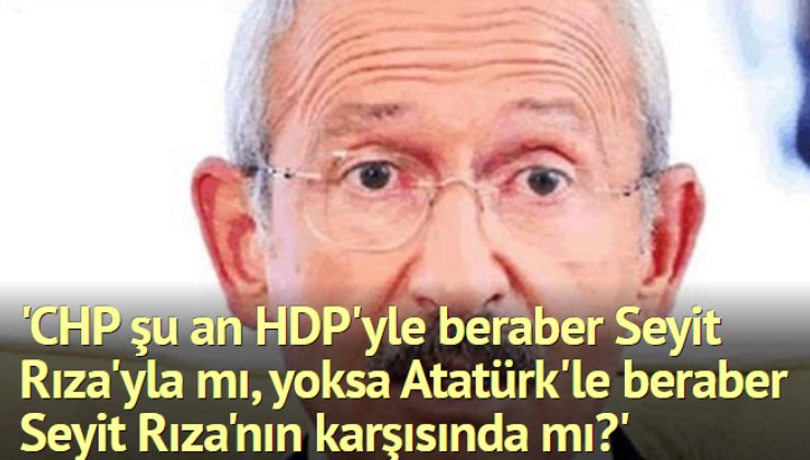 'CHP şu an HDP'yle beraber Seyit Rıza'yla mı, yoksa Atatürk'le beraber Seyit Rıza'nın karşısında mı?'