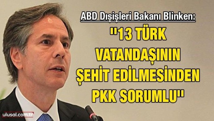 ABD Dışişleri Bakanı Blinken: ''13 Türk vatandaşının şehit edilmesinden PKK sorumlu''