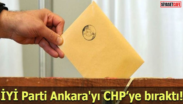 İYİ Parti Ankara'yı CHP’ye bıraktı!