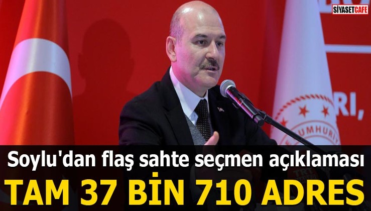 Süleyman Soylu'dan flaş sahte seçmen açıklaması Tam 37 bin 710 adres