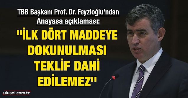 TBB Başkanı Prof. Dr. Feyzioğlu'ndan Anayasa açıklaması: ''İlk dört maddeye dokunulması teklif dahi edilemez''