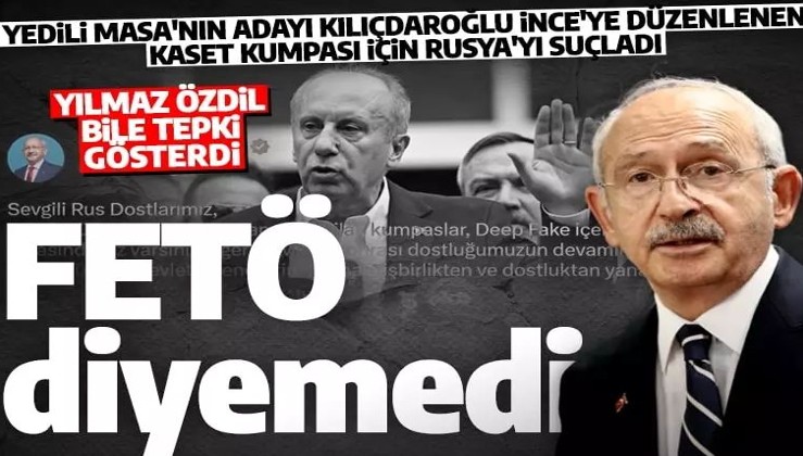 Kılıçdaroğlu, FETÖ'ye toz konduramıyor: İnce'ye yapılan kaset kumpasını Rusya'ya bağladı!