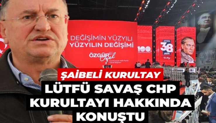 Lütfü Savaş: CHP Genel Başkanlığı hiç bu kadar tartışılmamıştı