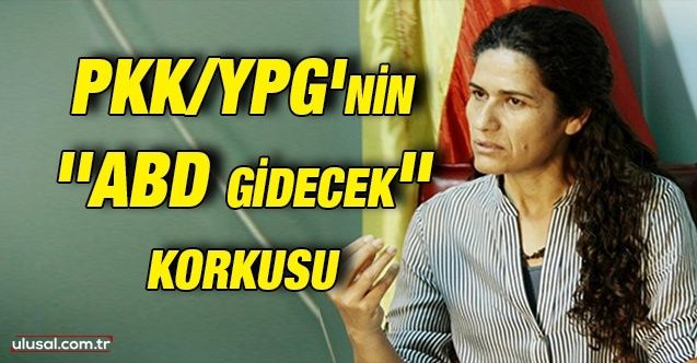 PKK/YPG'nin ''ABD gidecek'' korkusu