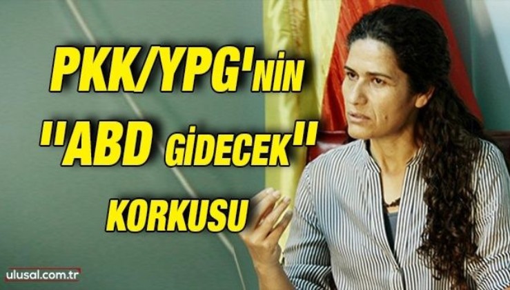 PKK/YPG'nin ''ABD gidecek'' korkusu