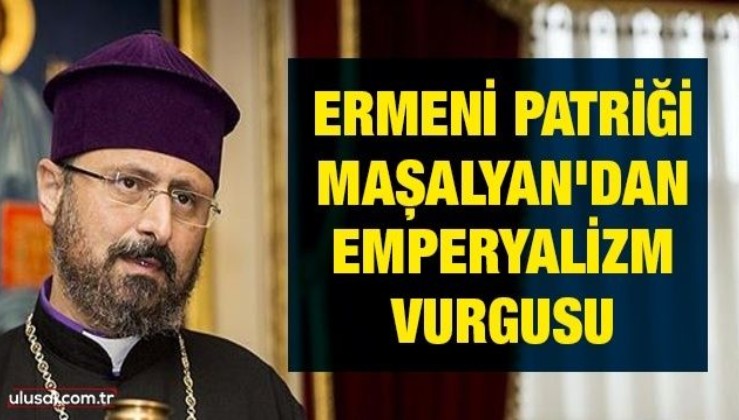 Ermeni Patriği Maşalyan'dan emperyalizm vurgusu