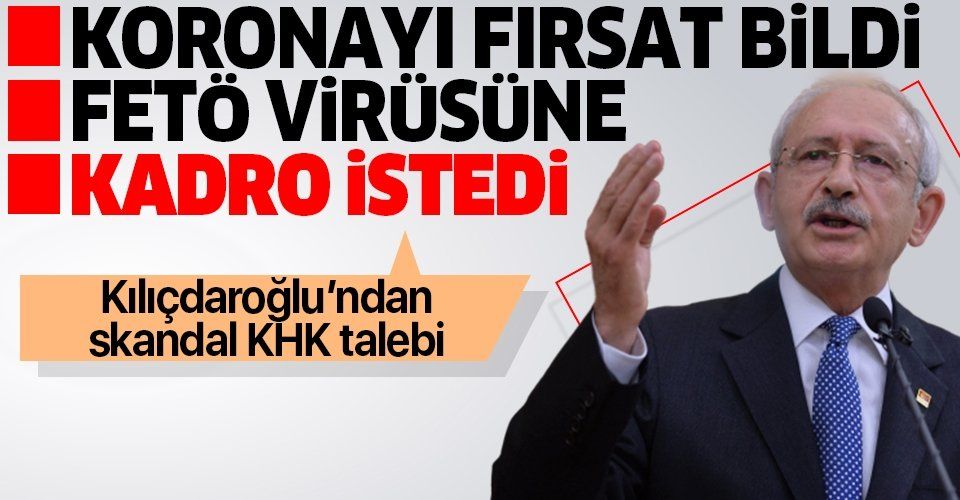 Koronavirüs fırsat bildi FETÖ virüsüne zemin hazırladı! Kılıçdaroğlu'ndan skandal KHK talebi.
