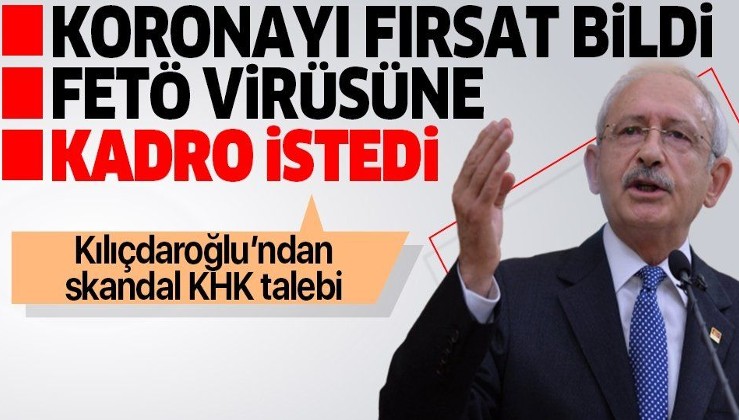 Koronavirüs fırsat bildi FETÖ virüsüne zemin hazırladı! Kılıçdaroğlu'ndan skandal KHK talebi.