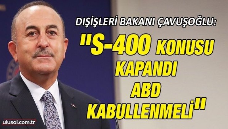 Dışişleri Bakanı Mevlüt Çavuşoğlu: "S-400 konusu kapandı ABD kabullenmeli"