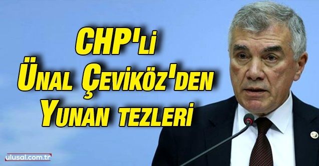 CHP'li Ünal Çeviköz'den Yunan tezleri: Vatan Partisi, AK Parti ve MHP, CHP'ye tepki gösterdi