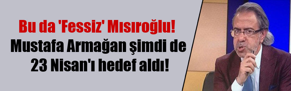 Bu da 'Fessiz' Mısıroğlu! Mustafa Armağan şimdi de 23 Nisan'ı hedef aldı!