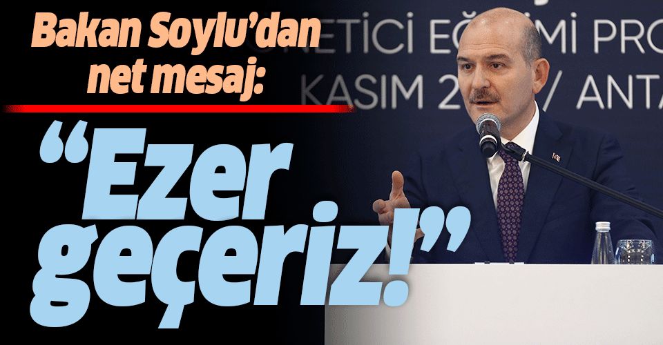 İçişleri Bakanı Süleyman Soylu: Ezer geçeriz.