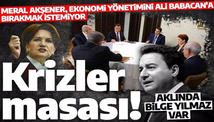 Krizler masasında yeni kriz: Akşener, ekonomi yönetimini Babacan'a bırakmıyor!