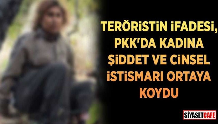 PKK’lı teröristin ifadesi, örgütteki kadınlara yönelik cinsel istismar ve şiddeti ortaya koydu