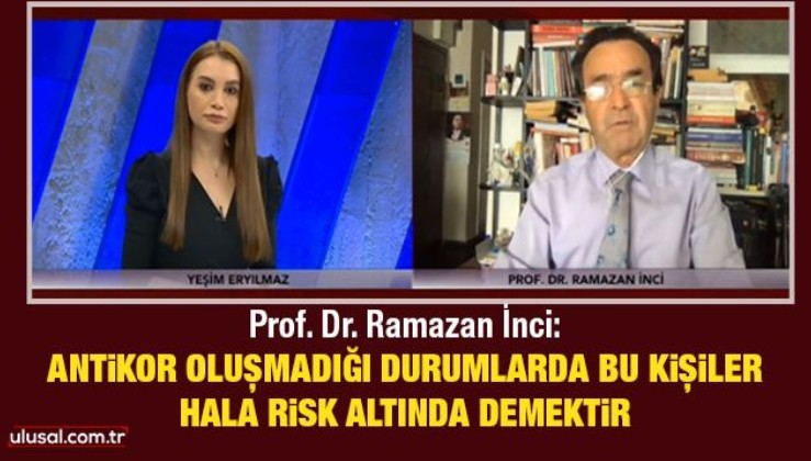 Prof. Dr. Ramazan İnci: Antikor oluşmadığı durumlarda bu kişiler hala risk altında demektir