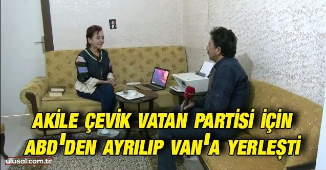 Akile Çevik Vatan Partisi için ABD'den ayrılıp Van'a yerleşti