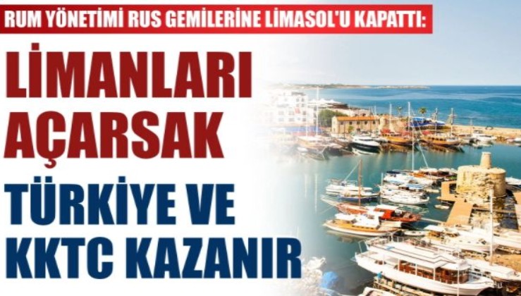 Rum yönetimi Rus gemilerine Limasol'u kapattı: Limanları açarsak Türkiye ve KKTC kazanır