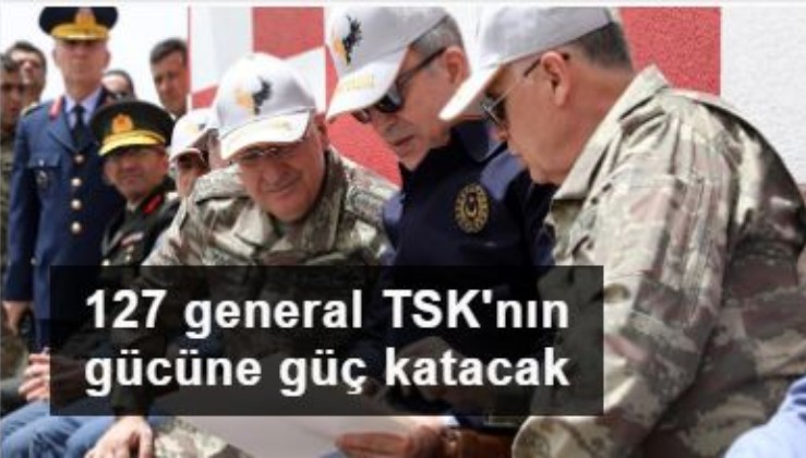 127 general TSK'nın gücüne güç katacak