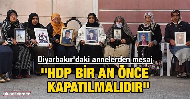 Diyarbakır Annelerinden mesaj: ''HDP bizi yaktı, bir an önce kapatılmalıdır''