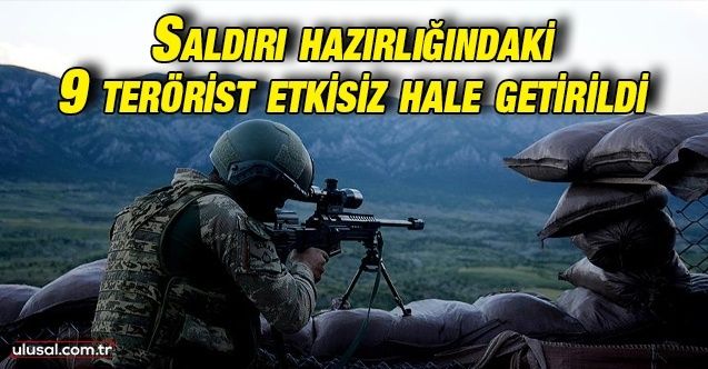 Milli Savunma Bakanlığı açıkladı: Saldırı hazırlığındaki 9 PKK'lı terörist etkisiz hale getirildi