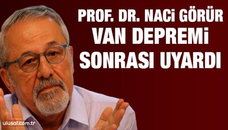 Prof. Dr. Naci Görür Van depremi sonrası uyardı