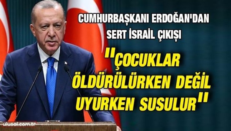 Cumhurbaşkanı Erdoğan: ''Çocuklar öldürülürken değil uyurken susulur''