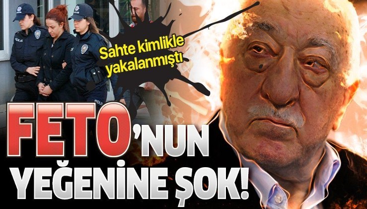 Sahte kimlikle yakalanan FETÖ elebaşı Gülen'in yeğenine şok!.