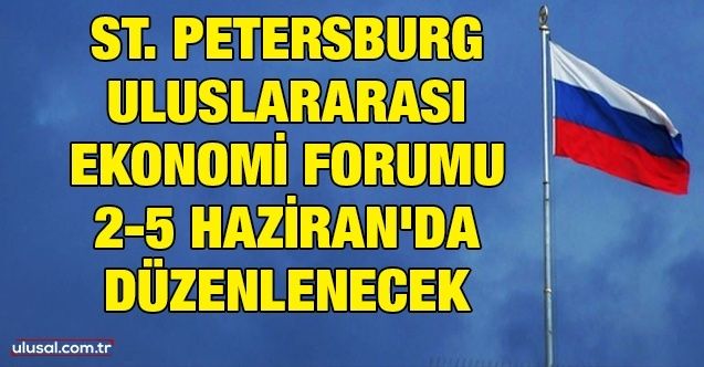 St. Petersburg Uluslararası Ekonomi Forumu 25 Haziran'da düzenlenecek