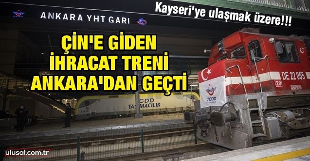 Çin'e giden ihracat treni Ankara'dan geçti: Kayseri'ye ulaşmak üzere