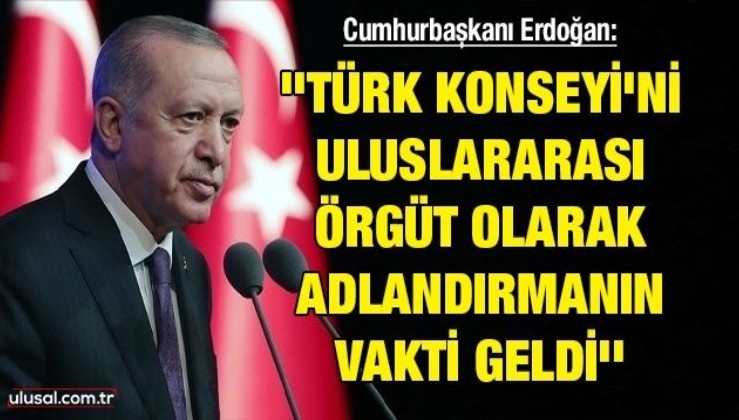 Cumhurbaşkanı Erdoğan: ''Türk Konseyi'ni uluslararası örgüt olarak adlandırmanın vakti geldi''