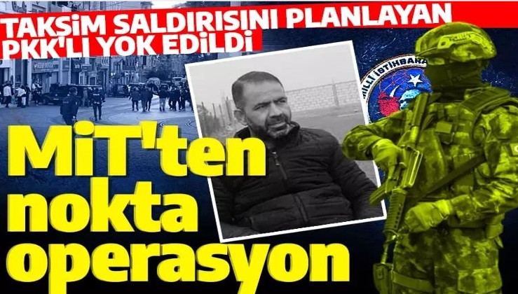 MİT'ten nokta operasyon! Taksim saldırısını planlayan PKK'lı etkisiz hale getirildi
