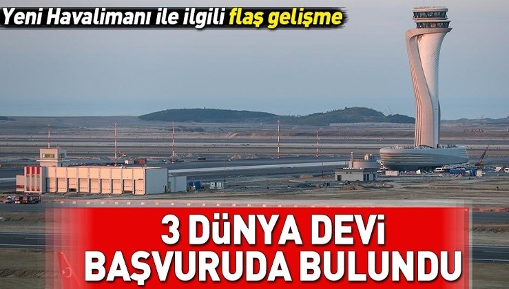 3 dünya devinin gözü İstanbul Yeni Havalimanı'nda.