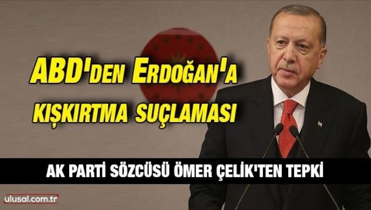ABD'nin Erdoğan'a kışkırtma suçlamasına AK Parti Sözcüsü Ömer Çelik'ten sert tepki