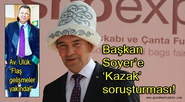 Başkan Soyer'e 'Kazak' soruşturması!
