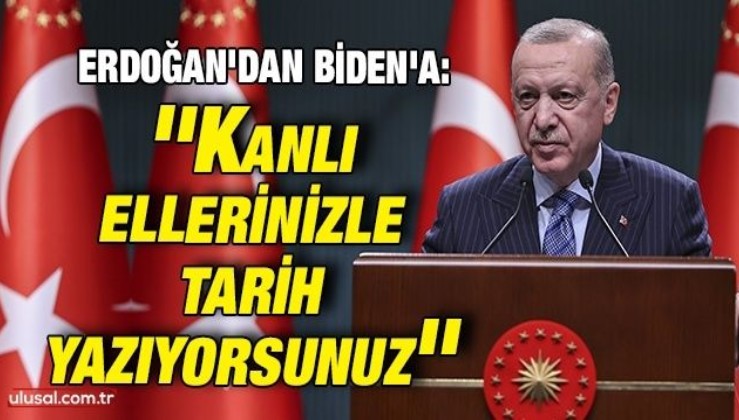 Erdoğan'dan Biden'a sert çıkış: ''Kanlı ellerinizle tarih yazıyorsunuz''