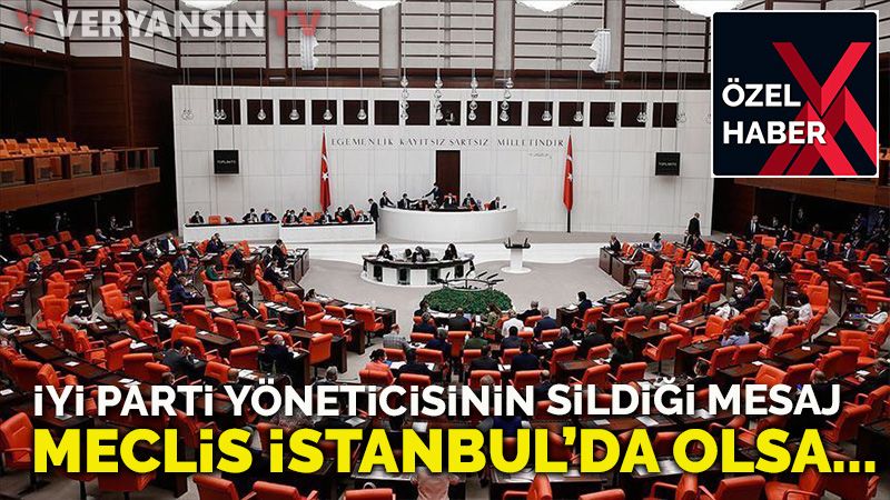 İyi Parti yöneticisi: Meclis İstanbul’da olsa…