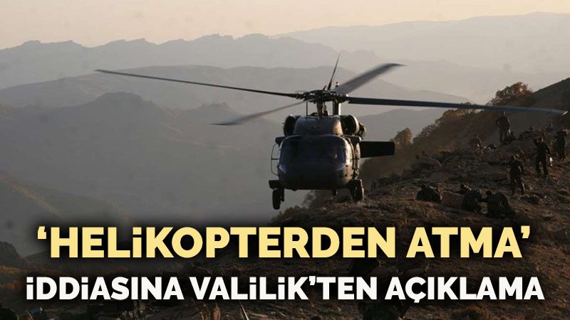 'Helikopterden atma' iddiasına Valilik’ten açıklama