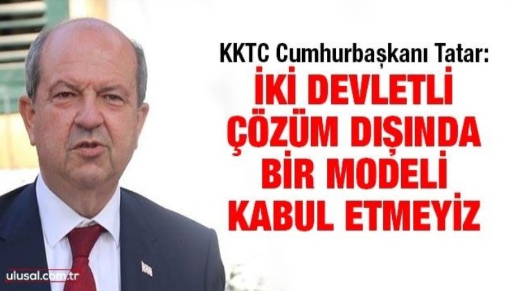 KKTC Cumhurbaşkanı Tatar: İki devletli çözüm dışında bir modeli kabul etmeyiz