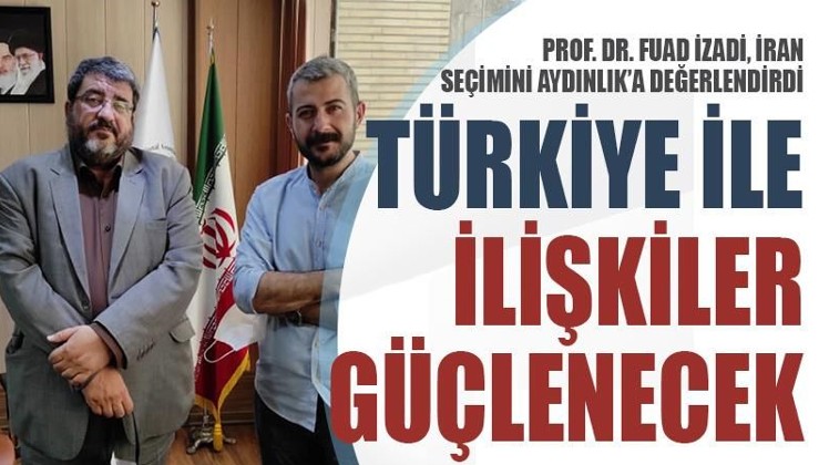 Prof. Dr. Fuad İzadi Aydınlık'a değerlendirdi: Türkiye ile ilişkiler güçlenecek