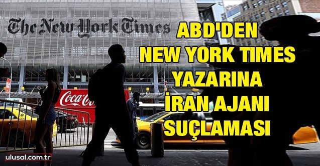 ABD'den New York Times yazarına İran ajanı Suçlaması