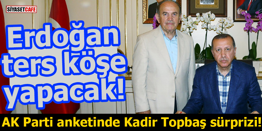AK Parti anketinde Kadir Topbaş sürprizi! Erdoğan ters köşe yapacak
