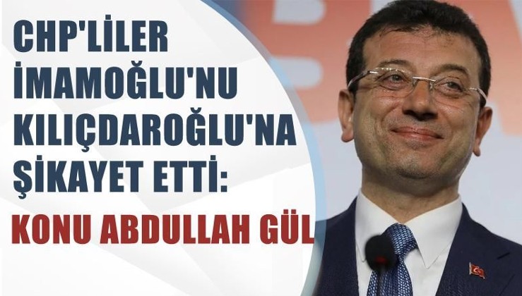 CHP'liler İmamoğlu'nu Kılıçdaroğlu'na şikayet etti: Konu Abdullah Gül